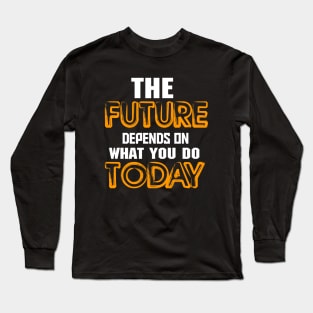 The future depends on what you do today Long Sleeve T-Shirt